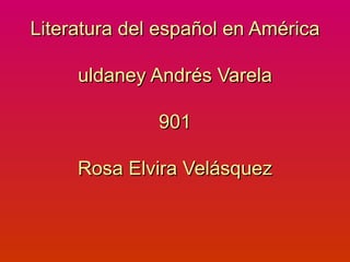 Literatura del español en América uldaney Andrés Varela 901 Rosa Elvira Velásquez 
