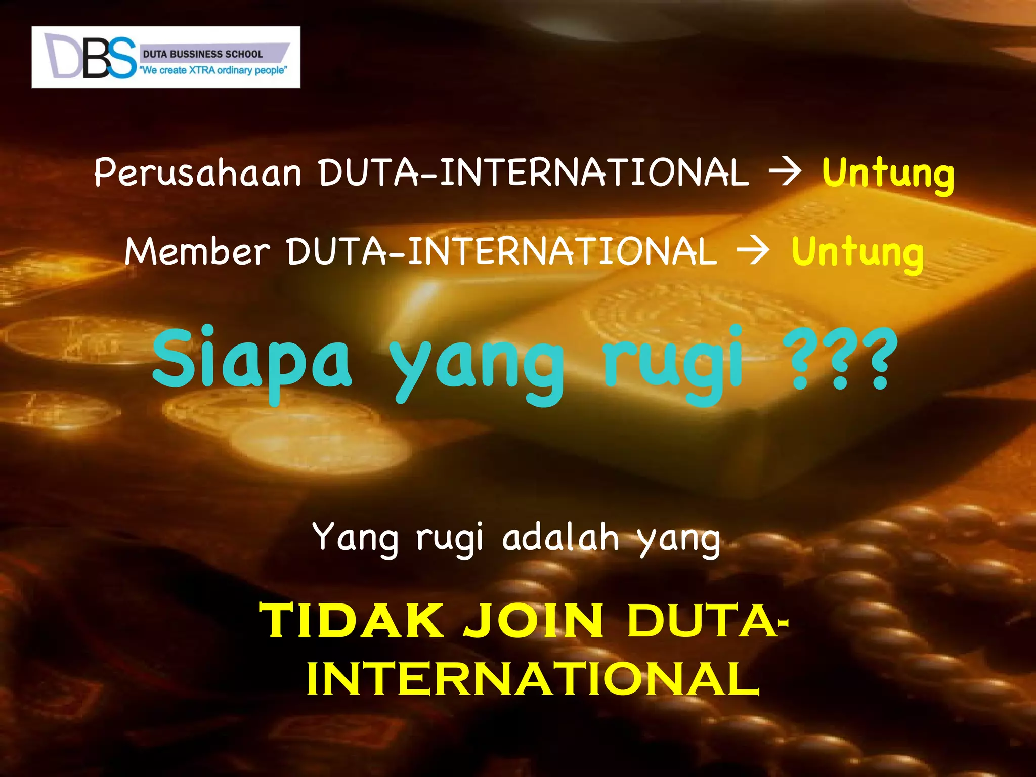 Perusahaan DUTA-INTERNATIONAL     Untung Member DUTA-INTERNATIONAL    Untung Siapa yang rugi ??? Yang rugi adalah yang  TIDAK JOIN  DUTA-INTERNATIONAL   