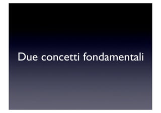 Due concetti fondamentali
 