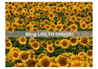 Bring LIFE TO THINGS!
 