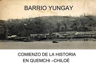 BARRIO YUNGAY COMIENZO DE LA HISTORIA EN QUEMCHI –CHILOÉ  