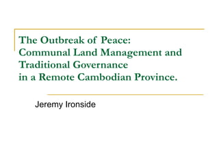 The Outbreak of Peace: Communal Land Management and Traditional Governance  in a Remote Cambodian Province. Jeremy Ironside 