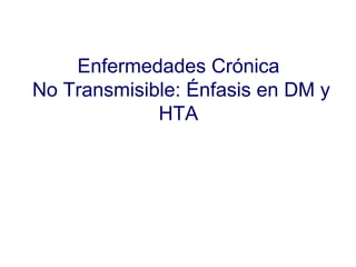 Enfermedades Crónica  No Transmisible: Énfasis en DM y HTA 