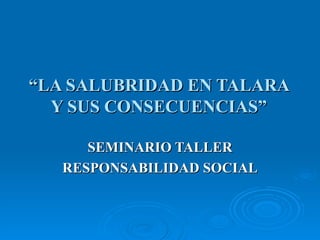 “ LA SALUBRIDAD EN TALARA Y SUS CONSECUENCIAS” SEMINARIO TALLER RESPONSABILIDAD SOCIAL 