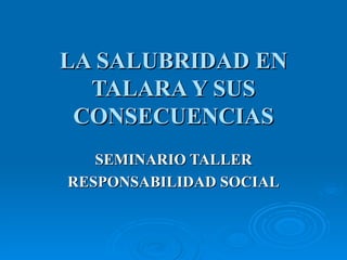 LA SALUBRIDAD EN TALARA Y SUS CONSECUENCIAS SEMINARIO TALLER RESPONSABILIDAD SOCIAL 
