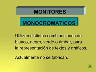 MONITORES MONOCROMATICOS Utilizan distintas combinaciones de  blanco, negro, verde o ámbar, para la representación de textos y gráficos. Actualmente no se fabrican. 