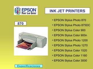 INK JET PRINTERS EPSON Stylus Photo 870 EPSON Stylus Photo 875DC EPSON Stylus Color 900 EPSON Stylus Color 900n EPSON Stylus Photo 1200 EPSON Stylus Photo 1270 EPSON Stylus Color 1520 EPSON Stylus Color 1160 EPSON Stylus Color 3000 870 Especificaciones 