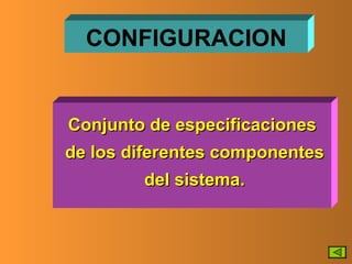 CONFIGURACION Conjunto de especificaciones de los diferentes componentes del sistema. 