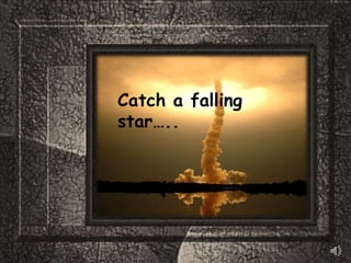Catch a falling star….. 
