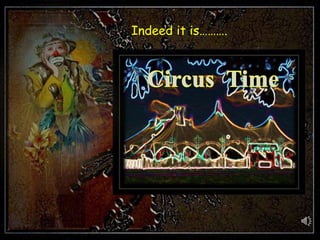 Indeed it is………. Circus  Time 