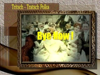 Bye Now ! Tritsch - Tratsch Polka 