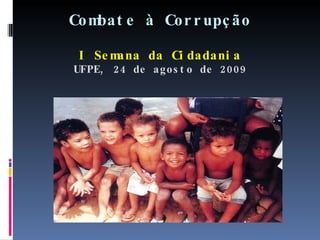 Combate à Corrupção I Semana da Cidadania UFPE, 24 de agosto de 2009 