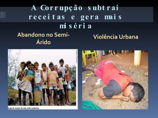 A Corrupção subtrai receitas e gera mais miséria Abandono no Semi-Árido Violência Urbana 