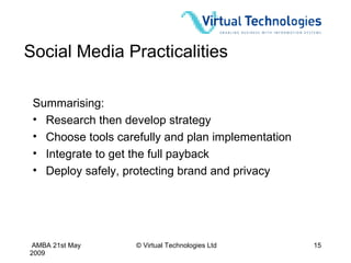 Social Media Practicalities Summarising: Research then develop strategy Choose tools carefully and plan implementation Integrate to get the full payback Deploy safely, protecting brand and privacy 