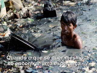 Quando o que se quer mesmo, é só encontrar uma esperança...? 