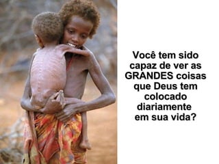 Você tem sido capaz de ver as GRANDES coisas que Deus tem colocado diariamente  em sua vida? 