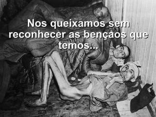 Nos queixamos sem reconhecer as bençaos que temos... 