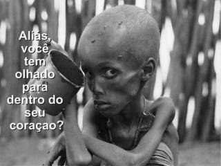 Aliás,  você  tem  olhado  para  dentro do  seu  coraçao? 