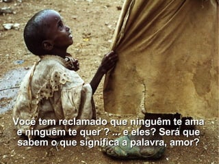 Você tem reclamado que ninguêm te ama e ninguêm te quer ? ... e eles? Será que sabem o que significa a palavra, amor? 