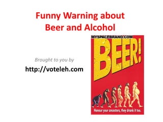 Funny Warning about 
     Beer and Alcohol


  Brought to you by
http://voteleh.com
 