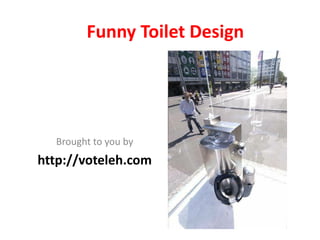 Funny Toilet Design




  Brought to you by
http://voteleh.com
 