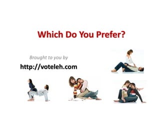 Which Do You Prefer? 

  Brought to you by
http://voteleh.com
 