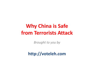 Why China is Safe 
from Terrorists Attack
     Brought to you by


  http://voteleh.com
 