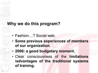 Why we do this program?

      • Fashion....? Social web.
      • Some previous experiences of members
        of our orga...