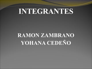 INTEGRANTES RAMON ZAMBRANO YOHANA CEDEÑO 