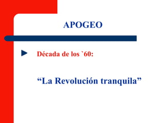 APOGEO Década de los `60: “ La Revolución tranquila” 