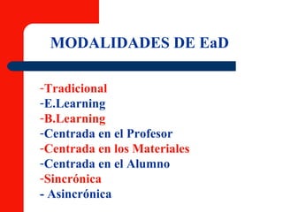 MODALIDADES DE EaD Tradicional E.Learning B.Learning Centrada en el Profesor Centrada en los Materiales Centrada en el Alumno Sincrónica - Asincrónica 