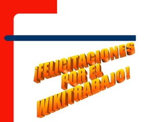 ¡FELICITACIONES POR EL WIKITRABAJO! 