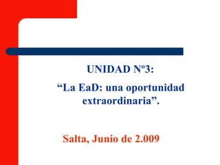 UNIDAD Nº3: “ La EaD: una oportunidad extraordinaria”. Salta, Junio de 2.009 