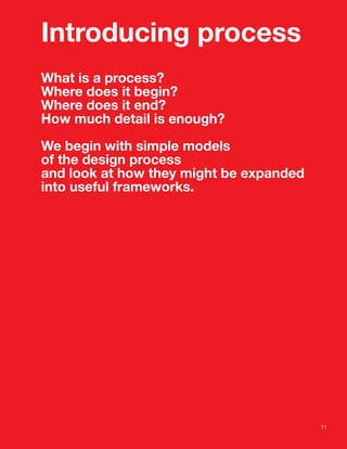 Introducing process
What is a process?
Where does it begin?
Where does it end?
How much detail is enough?
We begin with simple models
of the design process
and look at how they might be expanded
into useful frameworks.
11
 