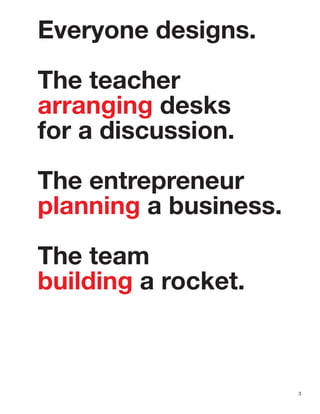 Everyone designs.
The teacher
arranging desks
for a discussion.
The entrepreneur
planning a business.
The team
building a rocket.
3
 