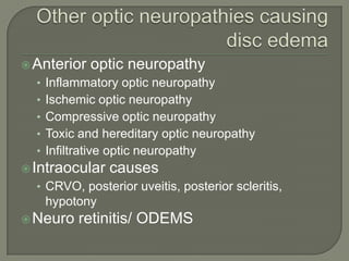 Anterior optic neuropathy
• Inflammatory optic neuropathy
• Ischemic optic neuropathy
• Compressive optic neuropathy
• Toxic and hereditary optic neuropathy
• Infiltrative optic neuropathy
Intraocular causes
• CRVO, posterior uveitis, posterior scleritis,
hypotony
Neuro retinitis/ ODEMS
 