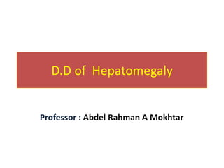 D.D of Hepatomegaly
Professor : Abdel Rahman A Mokhtar
 