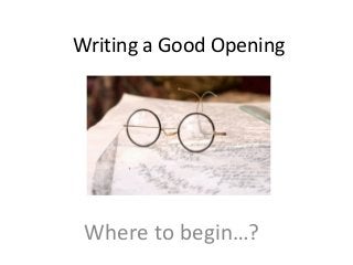 Writing a Good Opening




 Where to begin…?
 