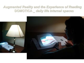 Augmented Reality and the Experience of Reading
DOMOTICA _ daily life internal spaces
 