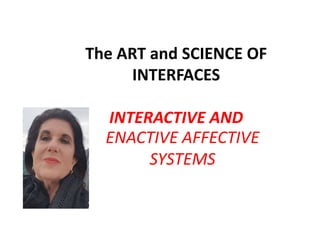 The ART and SCIENCE OF
INTERFACES
INTERACTIVE AND
ENACTIVE AFFECTIVE
SYSTEMS
 