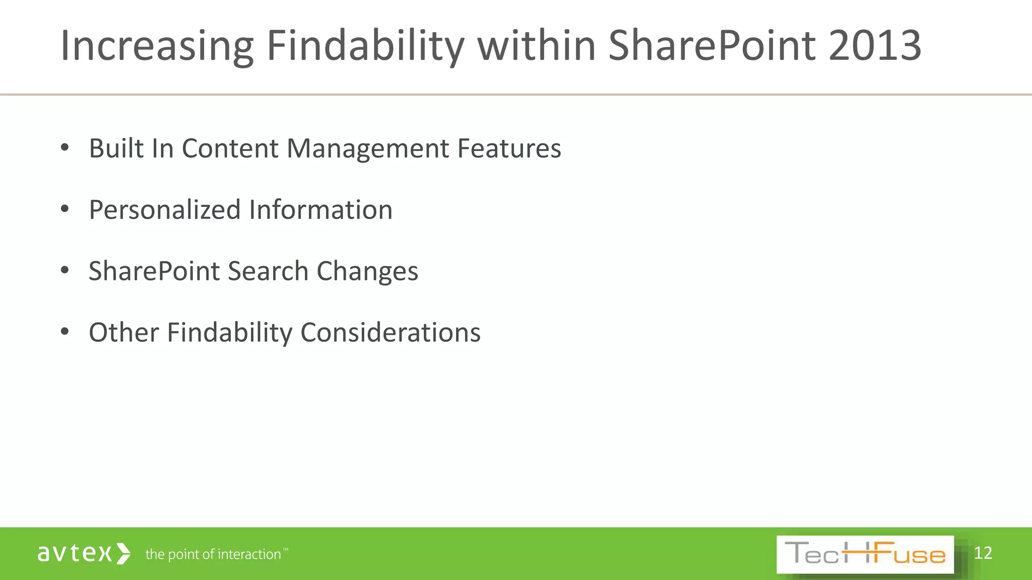 12
• Built In Content Management Features
• Personalized Information
• SharePoint Search Changes
• Other Findability Considerations
Increasing Findability within SharePoint 2013
 