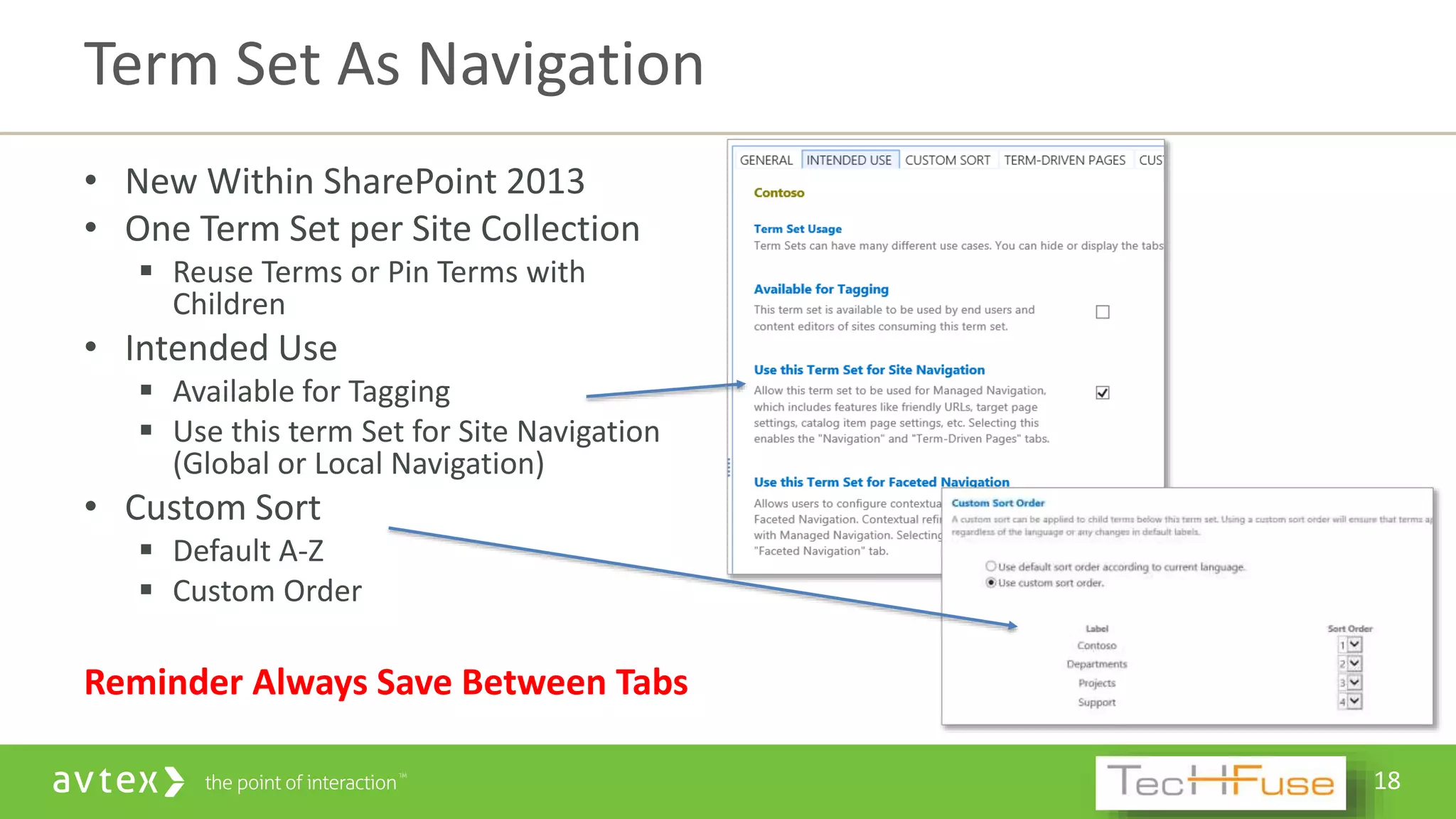18
• New Within SharePoint 2013
• One Term Set per Site Collection
 Reuse Terms or Pin Terms with
Children
• Intended Use
 Available for Tagging
 Use this term Set for Site Navigation
(Global or Local Navigation)
• Custom Sort
 Default A-Z
 Custom Order
Reminder Always Save Between Tabs
Term Set As Navigation
 