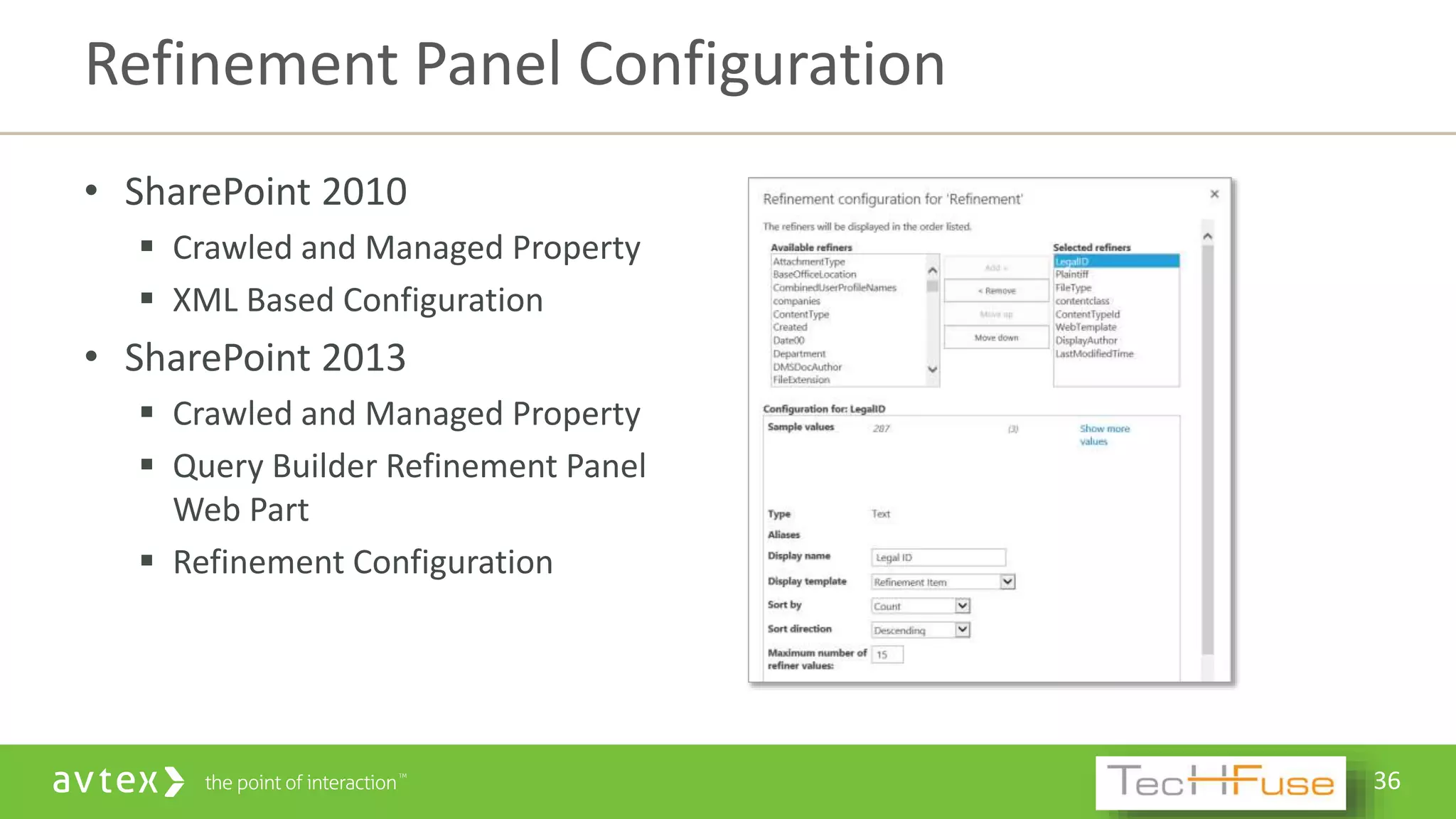 36
• SharePoint 2010
 Crawled and Managed Property
 XML Based Configuration
• SharePoint 2013
 Crawled and Managed Property
 Query Builder Refinement Panel
Web Part
 Refinement Configuration
Refinement Panel Configuration
 