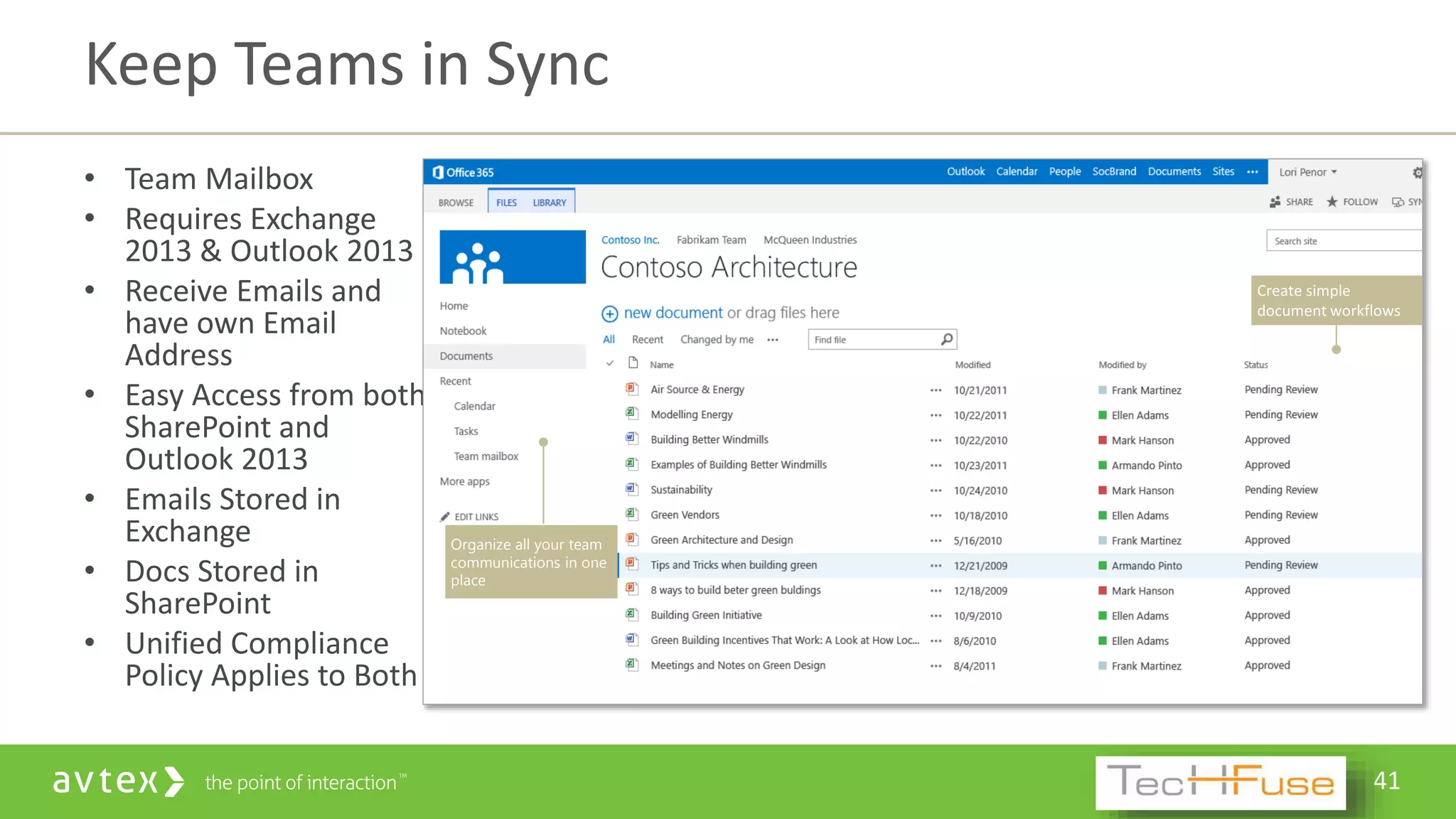 41
• Team Mailbox
• Requires Exchange
2013 & Outlook 2013
• Receive Emails and
have own Email
Address
• Easy Access from both
SharePoint and
Outlook 2013
• Emails Stored in
Exchange
• Docs Stored in
SharePoint
• Unified Compliance
Policy Applies to Both
Keep Teams in Sync
Organize all your team
communications in one
place
 