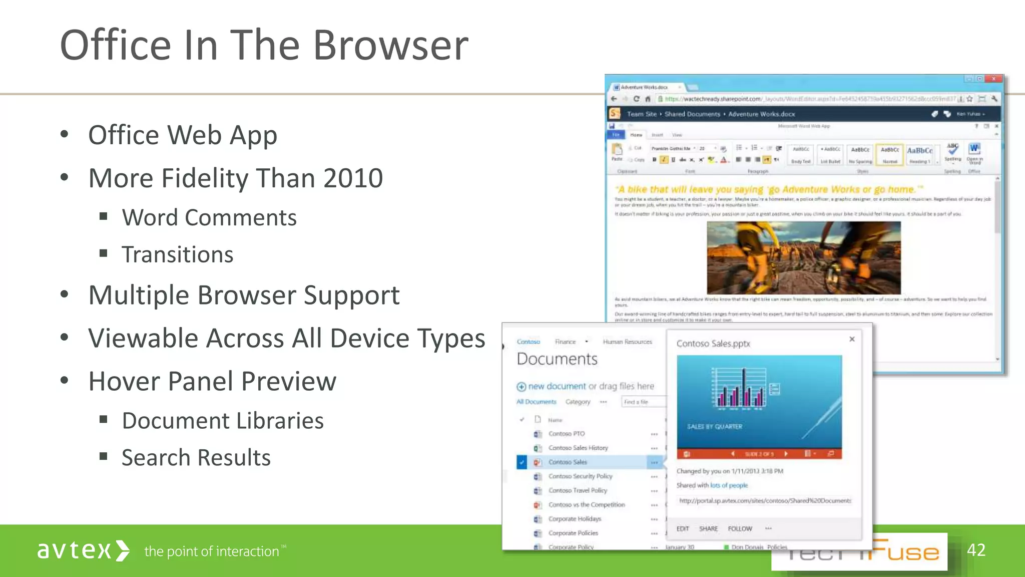 42
• Office Web App
• More Fidelity Than 2010
 Word Comments
 Transitions
• Multiple Browser Support
• Viewable Across All Device Types
• Hover Panel Preview
 Document Libraries
 Search Results
Office In The Browser
 