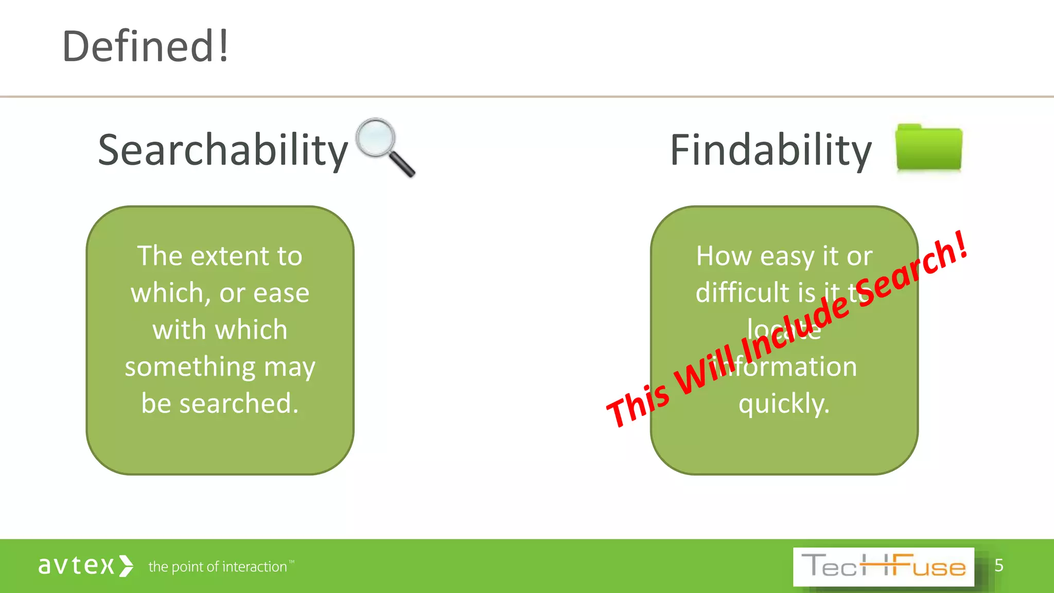 5
Searchability
Defined!
The extent to
which, or ease
with which
something may
be searched.
Findability
How easy it or
difficult is it to
locate
information
quickly.
 