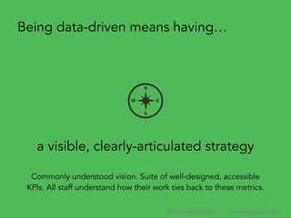 a visible, clearly-articulated strategy
Being data-driven means having…
Commonly understood vision. Suite of well-designed...
