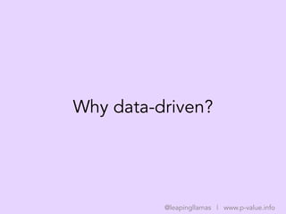 Why data-driven?
@leapingllamas | www.p-value.info
 