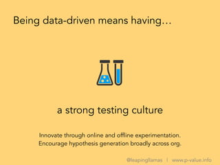 a strong testing culture
Being data-driven means having…
Innovate through online and offline experimentation.
Encourage hy...