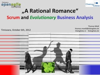 „A Rational Romance“
     Scrum and Evolutionary Business Analysis
                                                   Thomas Mödl
                                     thomas.moedl@dialogdata.de
Timisoara, October 6th, 2012         DialogData.ro DialogData.de




                                                            1
 